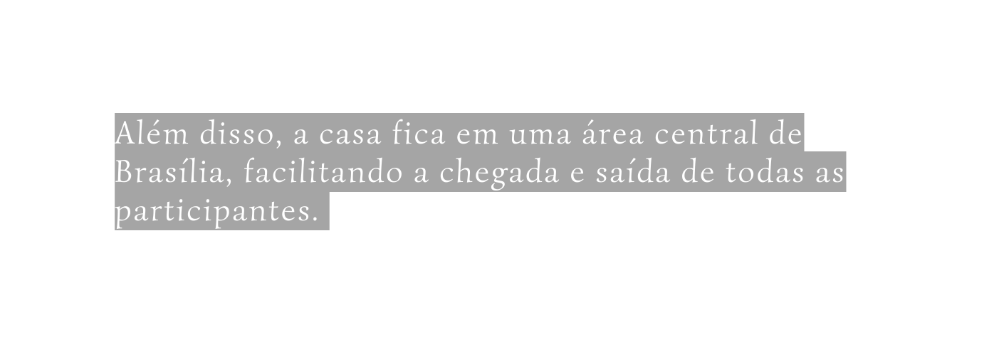 Além disso a casa fica em uma área central de Brasília facilitando a chegada e saída de todas as participantes