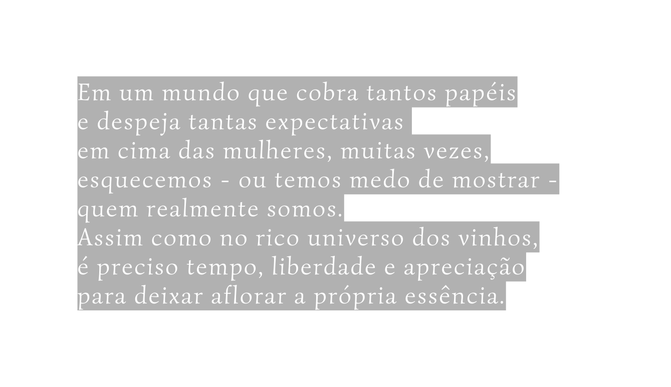 Em um mundo que cobra tantos papéis e despeja tantas expectativas em cima das mulheres muitas vezes esquecemos ou temos medo de mostrar quem realmente somos Assim como no rico universo dos vinhos é preciso tempo liberdade e apreciação para deixar aflorar a própria essência